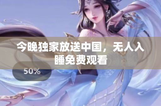 今晚独家放送中国，无人入睡免费观看