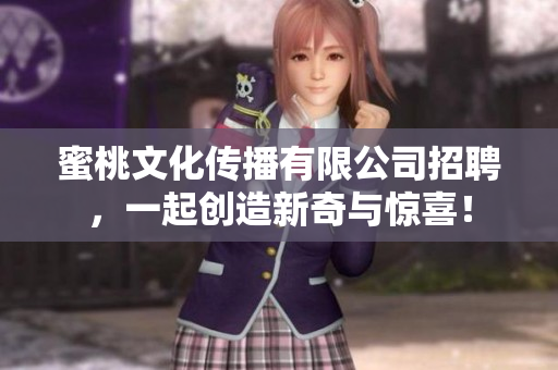 蜜桃文化传播有限公司招聘，一起创造新奇与惊喜！