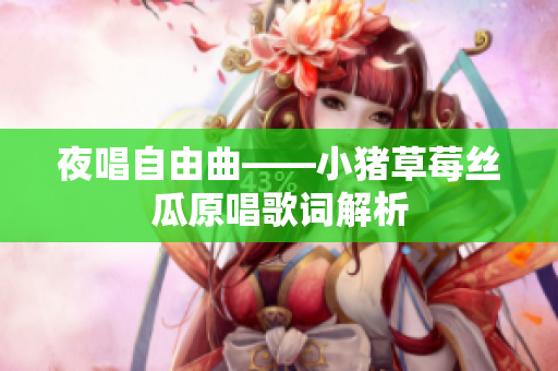 夜唱自由曲——小猪草莓丝瓜原唱歌词解析