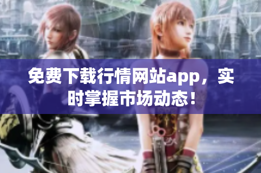 免费下载行情网站app，实时掌握市场动态！