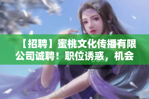 【招聘】蜜桃文化传播有限公司诚聘！职位诱惑，机会难得！