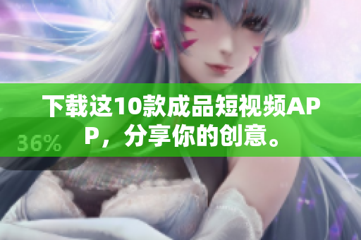 下载这10款成品短视频APP，分享你的创意。
