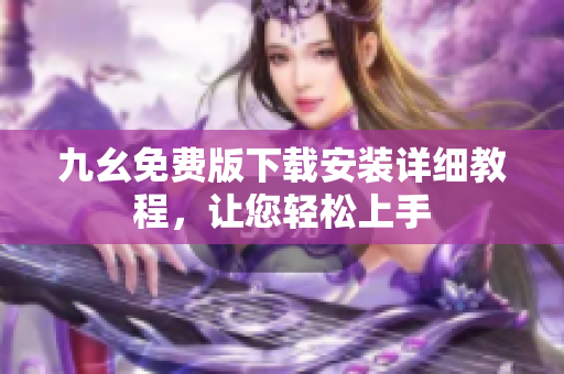九幺免费版下载安装详细教程，让您轻松上手