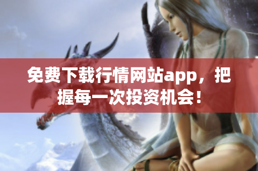 免费下载行情网站app，把握每一次投资机会！