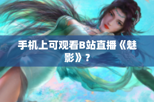 手机上可观看B站直播《魅影》？