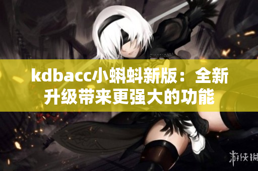 kdbacc小蝌蚪新版：全新升级带来更强大的功能