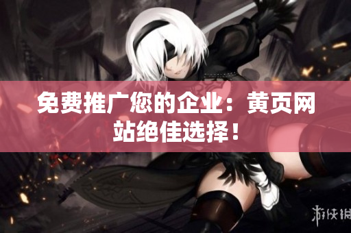 免费推广您的企业：黄页网站绝佳选择！