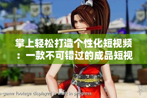 掌上轻松打造个性化短视频：一款不可错过的成品短视频APP源码