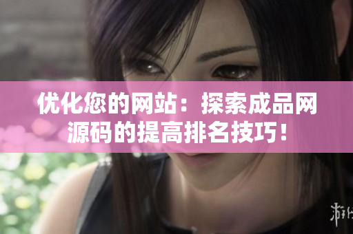优化您的网站：探索成品网源码的提高排名技巧！