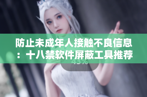 防止未成年人接触不良信息：十八禁软件屏蔽工具推荐