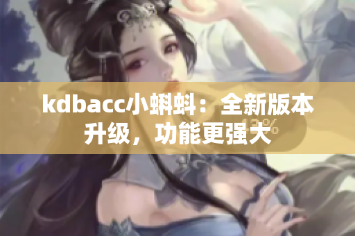 kdbacc小蝌蚪：全新版本升级，功能更强大