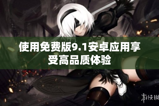 使用免费版9.1安卓应用享受高品质体验