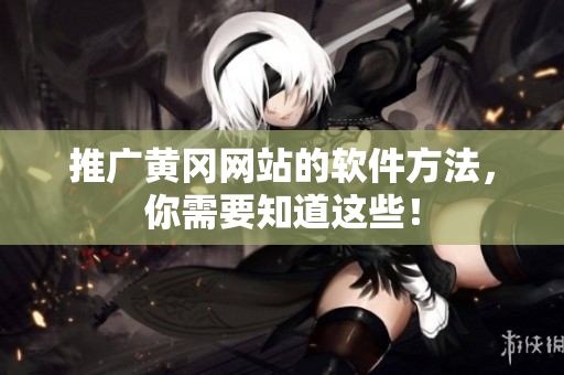 推广黄冈网站的软件方法，你需要知道这些！