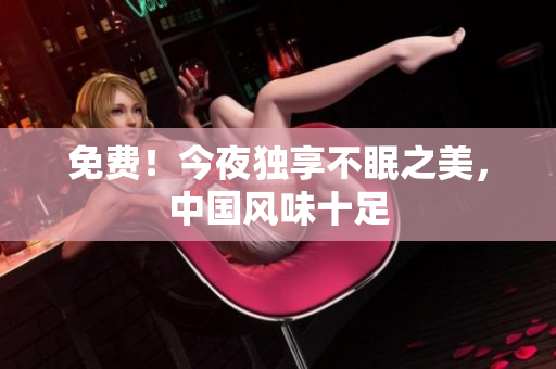免费！今夜独享不眠之美，中国风味十足