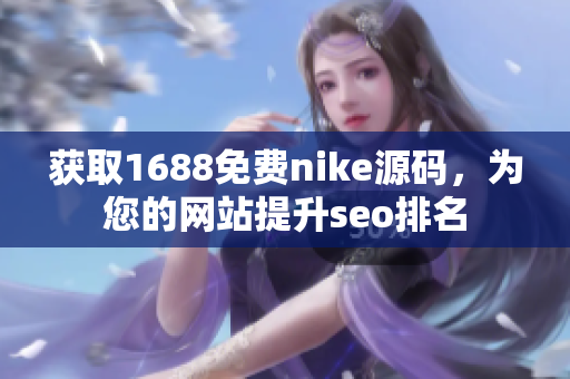 获取1688免费nike源码，为您的网站提升seo排名