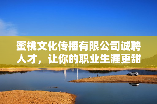 蜜桃文化传播有限公司诚聘人才，让你的职业生涯更甜美！