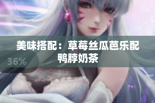 美味搭配：草莓丝瓜芭乐配鸭脖奶茶