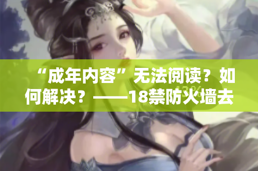 “成年内容”无法阅读？如何解决？——18禁防火墙去除方法