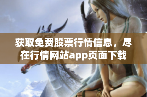 获取免费股票行情信息，尽在行情网站app页面下载