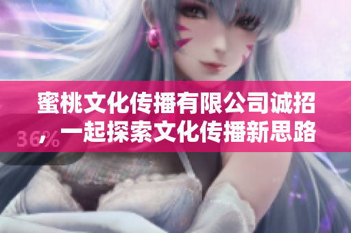 蜜桃文化传播有限公司诚招，一起探索文化传播新思路！