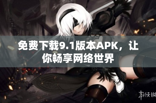 免费下载9.1版本APK，让你畅享网络世界
