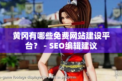 黄冈有哪些免费网站建设平台？ - SEO编辑建议