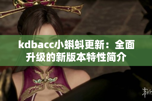 kdbacc小蝌蚪更新：全面升级的新版本特性简介