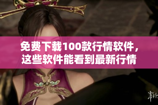 免费下载100款行情软件，这些软件能看到最新行情