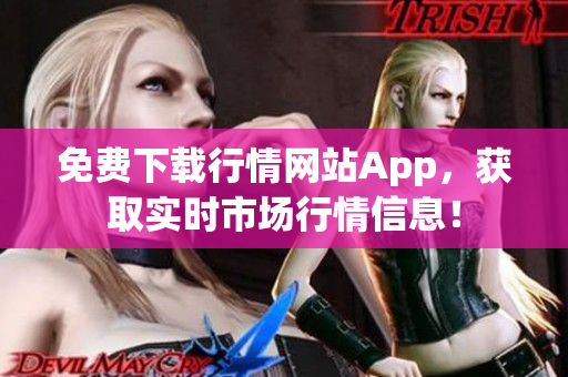 免费下载行情网站App，获取实时市场行情信息！