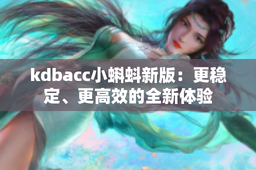 kdbacc小蝌蚪新版：更稳定、更高效的全新体验