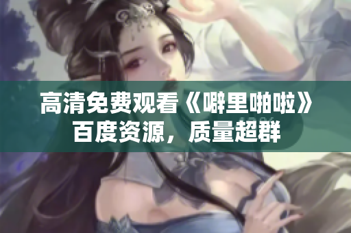 高清免费观看《噼里啪啦》百度资源，质量超群