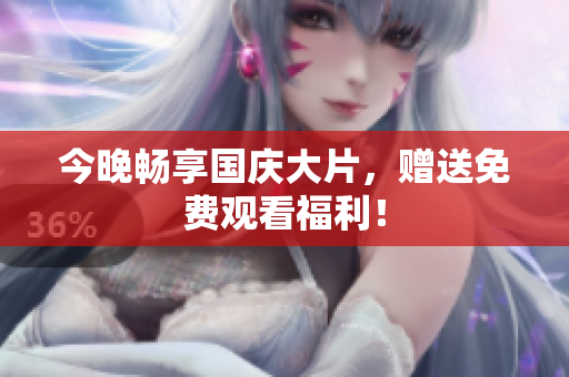今晚畅享国庆大片，赠送免费观看福利！
