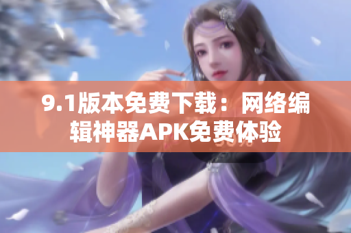 9.1版本免费下载：网络编辑神器APK免费体验