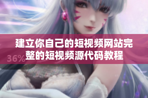 建立你自己的短视频网站完整的短视频源代码教程