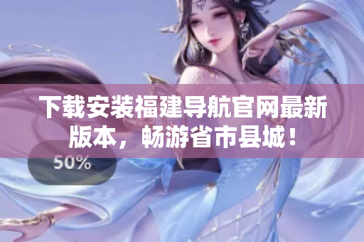 下载安装福建导航官网最新版本，畅游省市县城！