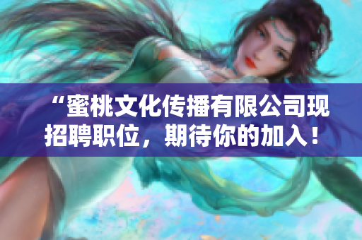 “蜜桃文化传播有限公司现招聘职位，期待你的加入！”