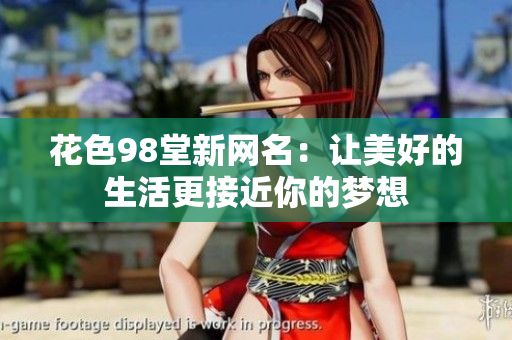 花色98堂新网名：让美好的生活更接近你的梦想