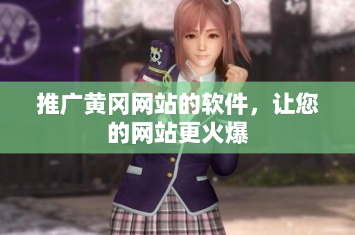 推广黄冈网站的软件，让您的网站更火爆