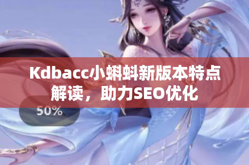 Kdbacc小蝌蚪新版本特点解读，助力SEO优化