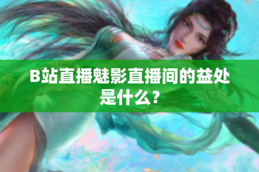 B站直播魅影直播间的益处是什么？