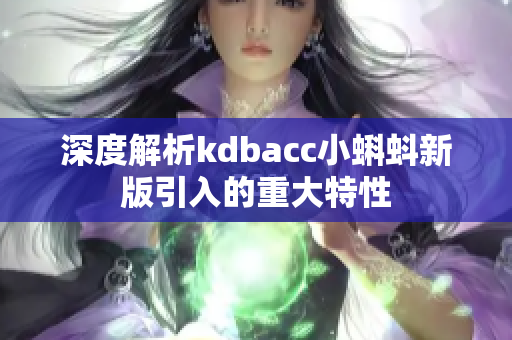 深度解析kdbacc小蝌蚪新版引入的重大特性
