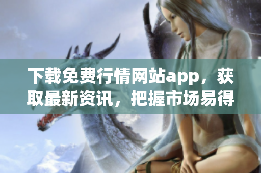 下载免费行情网站app，获取最新资讯，把握市场易得收益