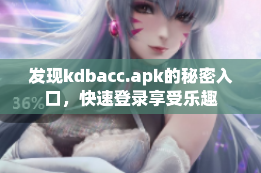 发现kdbacc.apk的秘密入口，快速登录享受乐趣