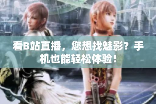看B站直播，您想找魅影？手机也能轻松体验！