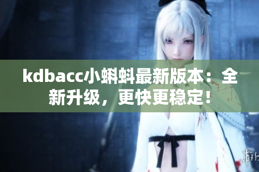 kdbacc小蝌蚪最新版本：全新升级，更快更稳定！