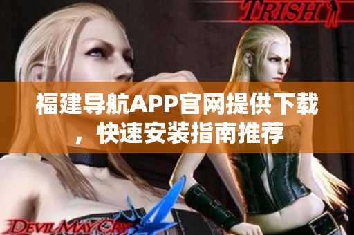 福建导航APP官网提供下载，快速安装指南推荐