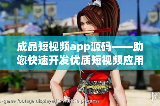 成品短视频app源码——助您快速开发优质短视频应用