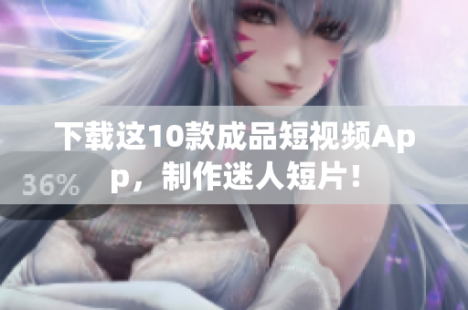 下载这10款成品短视频App，制作迷人短片！