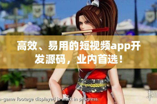 高效、易用的短视频app开发源码，业内首选！