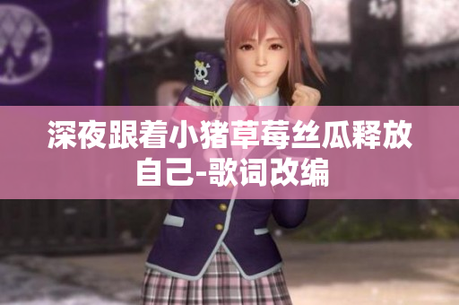 深夜跟着小猪草莓丝瓜释放自己-歌词改编